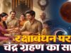 रक्षाबंधन पर चंद्र ग्रहण का असर? जानिए राखी बांधने के शुभ मुहूर्त और नियम